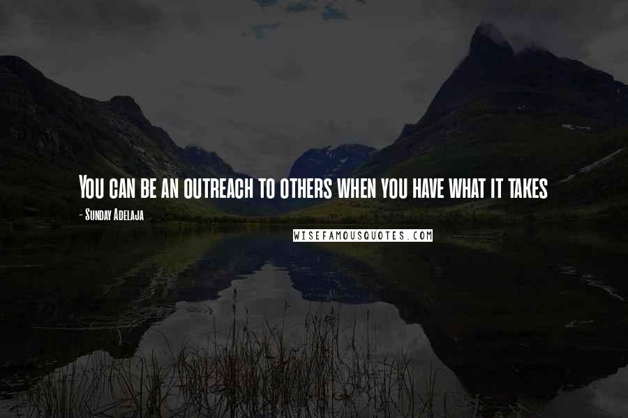 Sunday Adelaja Quotes: You can be an outreach to others when you have what it takes