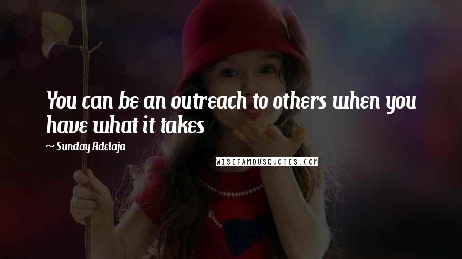 Sunday Adelaja Quotes: You can be an outreach to others when you have what it takes