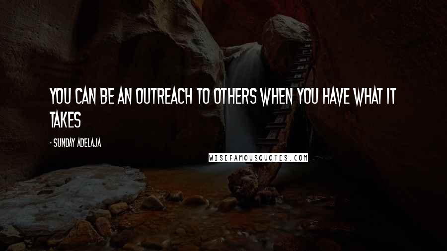 Sunday Adelaja Quotes: You can be an outreach to others when you have what it takes