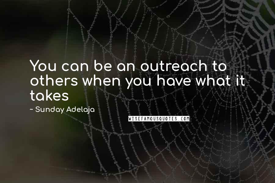 Sunday Adelaja Quotes: You can be an outreach to others when you have what it takes