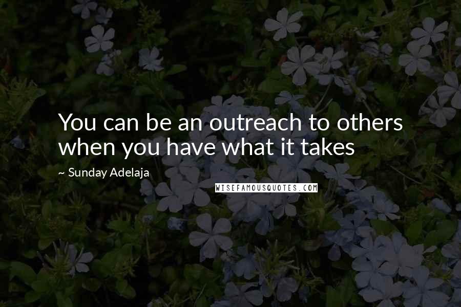 Sunday Adelaja Quotes: You can be an outreach to others when you have what it takes
