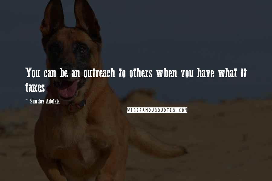 Sunday Adelaja Quotes: You can be an outreach to others when you have what it takes