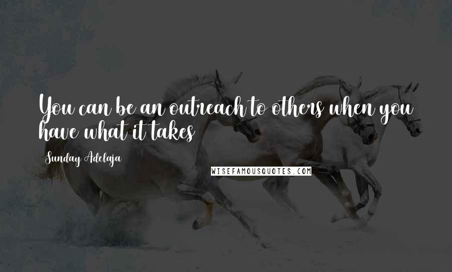 Sunday Adelaja Quotes: You can be an outreach to others when you have what it takes