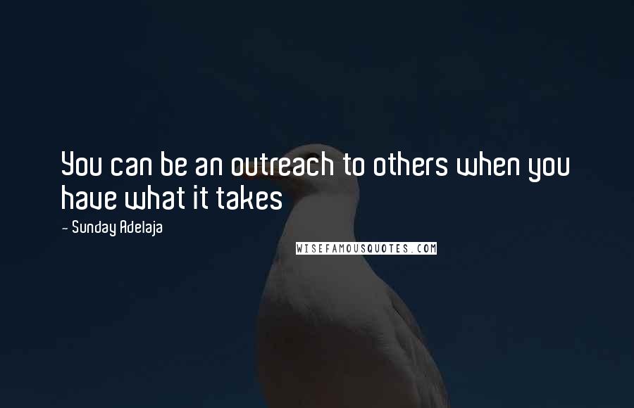 Sunday Adelaja Quotes: You can be an outreach to others when you have what it takes