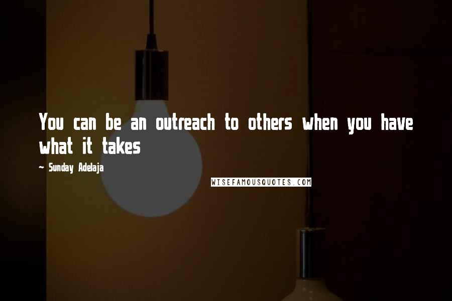 Sunday Adelaja Quotes: You can be an outreach to others when you have what it takes