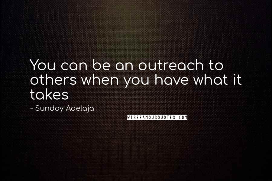 Sunday Adelaja Quotes: You can be an outreach to others when you have what it takes