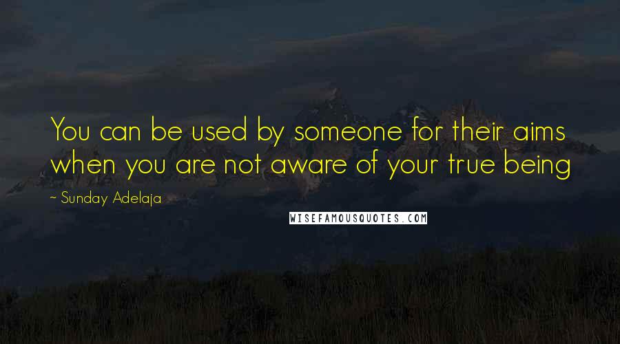 Sunday Adelaja Quotes: You can be used by someone for their aims when you are not aware of your true being