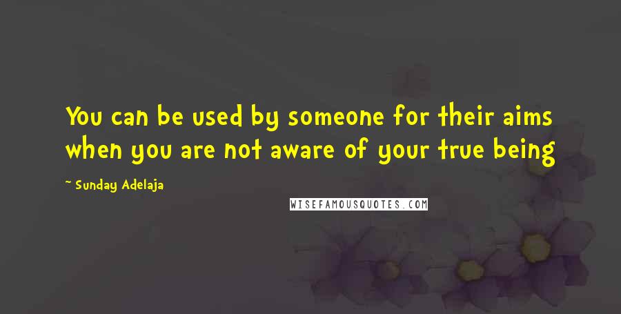 Sunday Adelaja Quotes: You can be used by someone for their aims when you are not aware of your true being