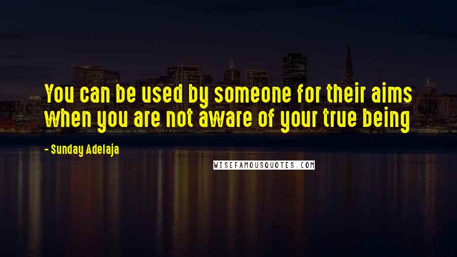 Sunday Adelaja Quotes: You can be used by someone for their aims when you are not aware of your true being