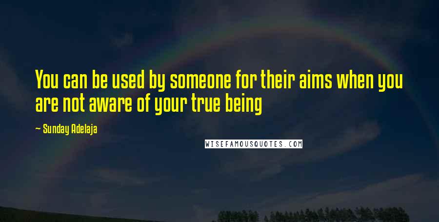 Sunday Adelaja Quotes: You can be used by someone for their aims when you are not aware of your true being