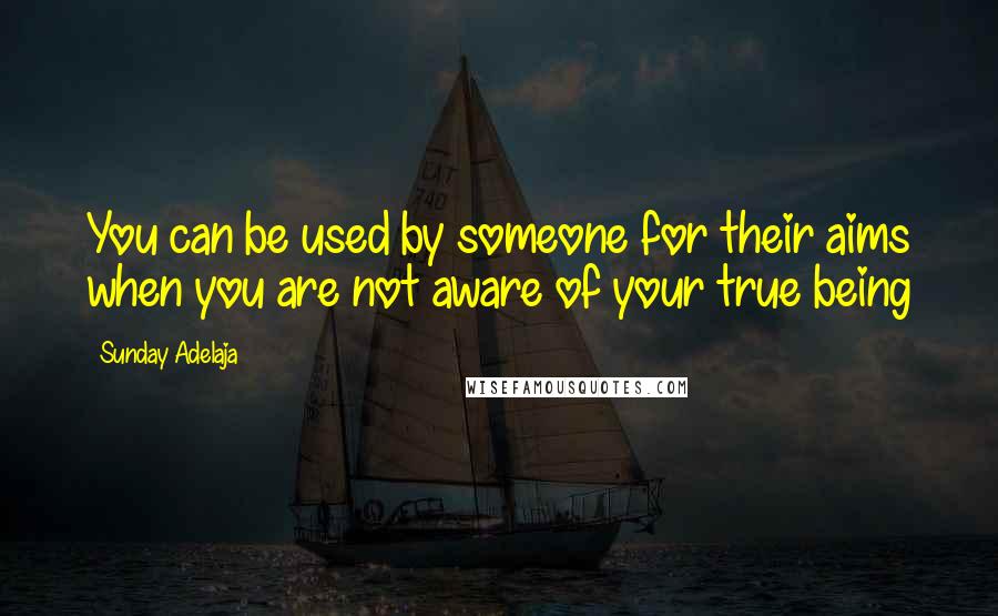 Sunday Adelaja Quotes: You can be used by someone for their aims when you are not aware of your true being