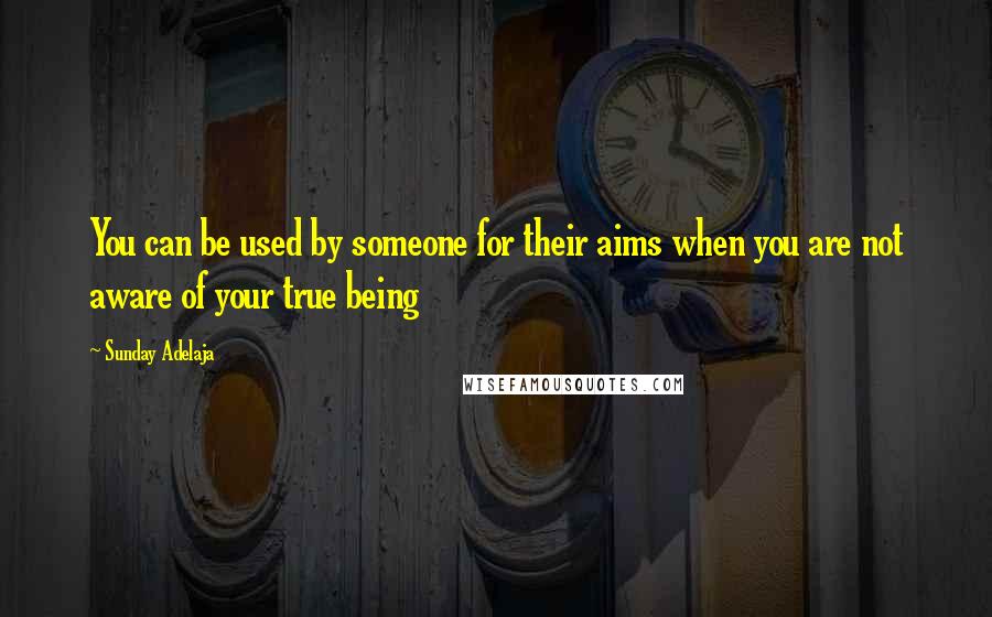 Sunday Adelaja Quotes: You can be used by someone for their aims when you are not aware of your true being