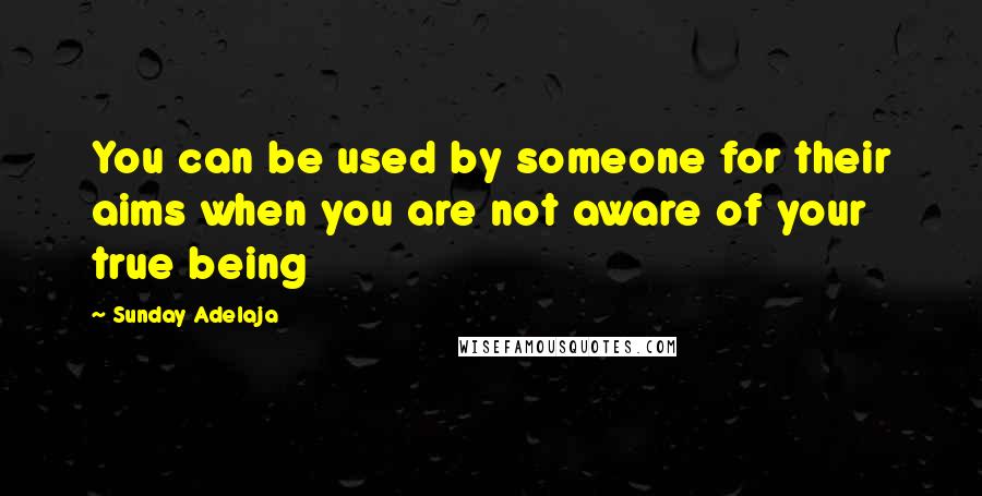 Sunday Adelaja Quotes: You can be used by someone for their aims when you are not aware of your true being