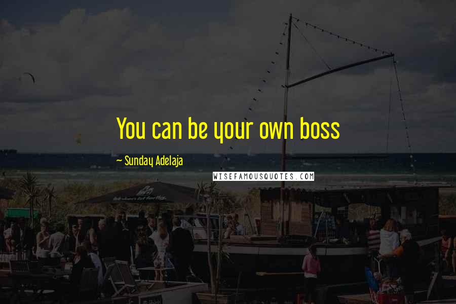 Sunday Adelaja Quotes: You can be your own boss