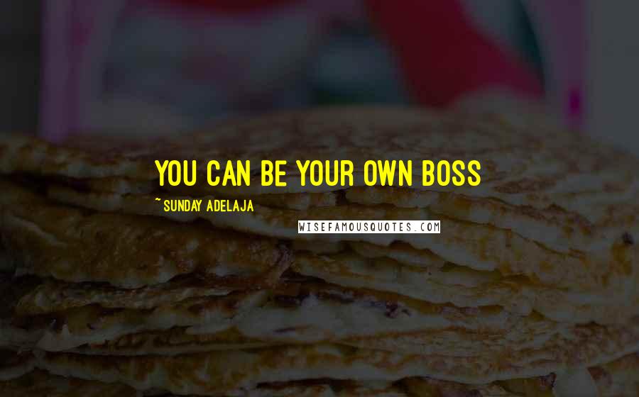 Sunday Adelaja Quotes: You can be your own boss