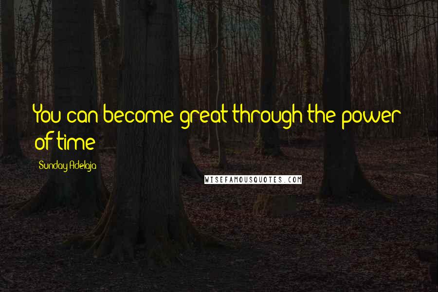 Sunday Adelaja Quotes: You can become great through the power of time