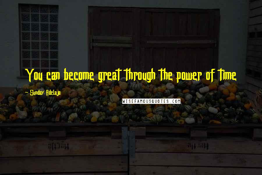 Sunday Adelaja Quotes: You can become great through the power of time