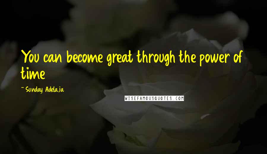 Sunday Adelaja Quotes: You can become great through the power of time