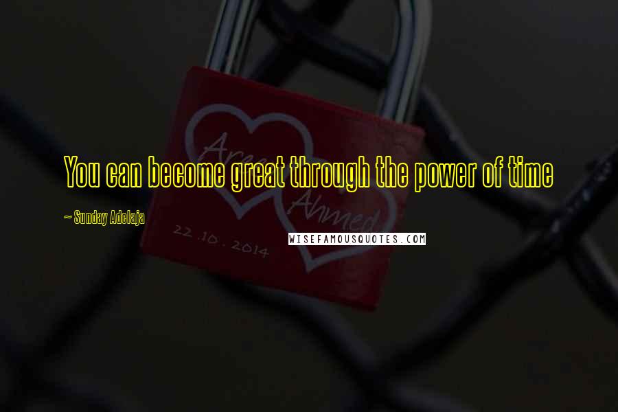 Sunday Adelaja Quotes: You can become great through the power of time