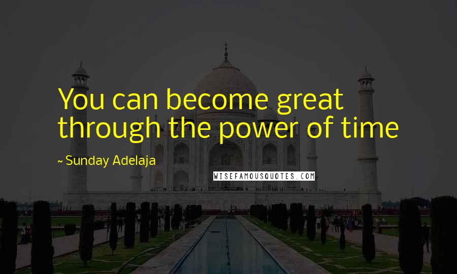 Sunday Adelaja Quotes: You can become great through the power of time