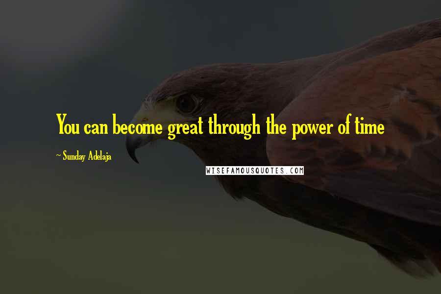 Sunday Adelaja Quotes: You can become great through the power of time