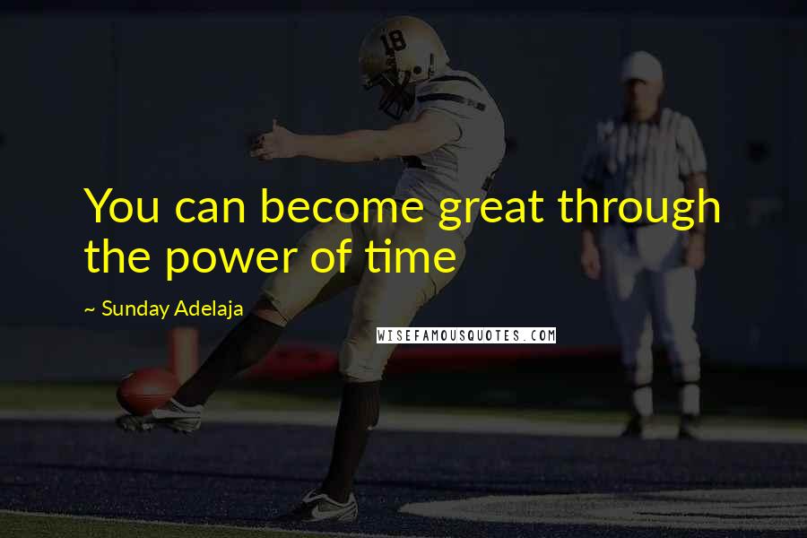 Sunday Adelaja Quotes: You can become great through the power of time