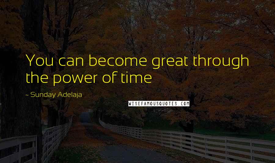 Sunday Adelaja Quotes: You can become great through the power of time