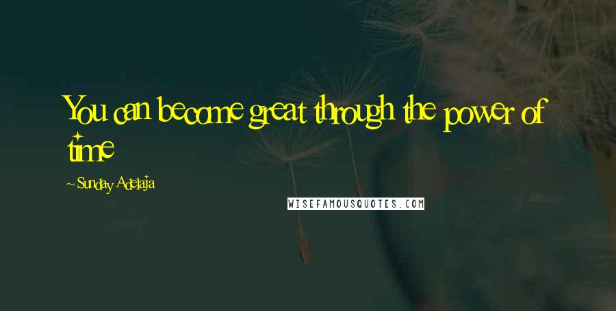 Sunday Adelaja Quotes: You can become great through the power of time