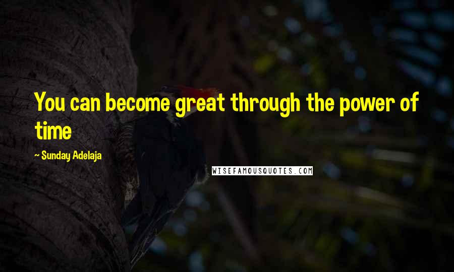 Sunday Adelaja Quotes: You can become great through the power of time