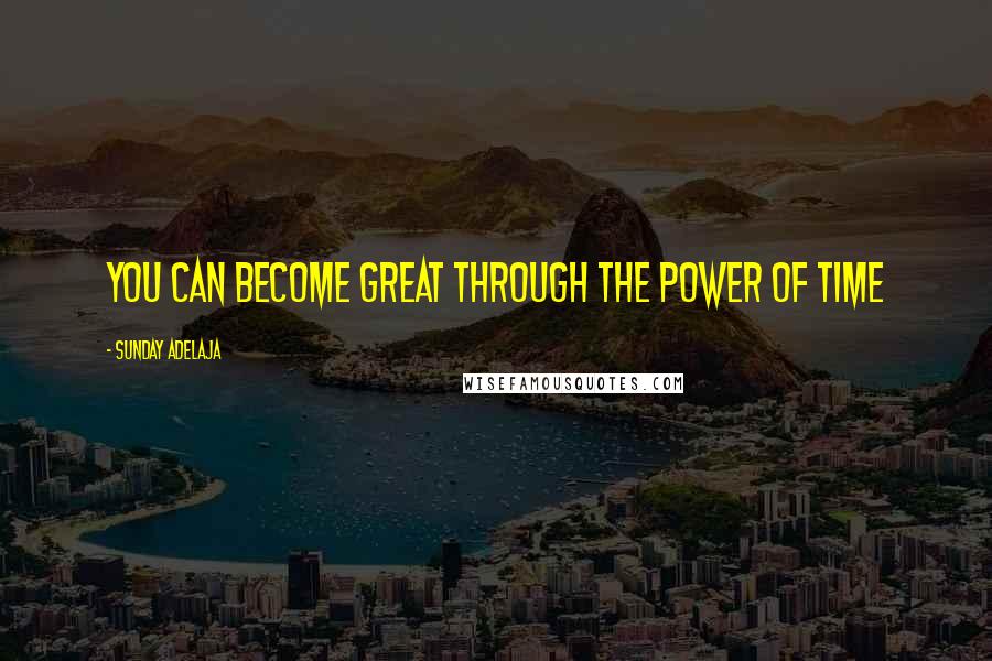 Sunday Adelaja Quotes: You can become great through the power of time