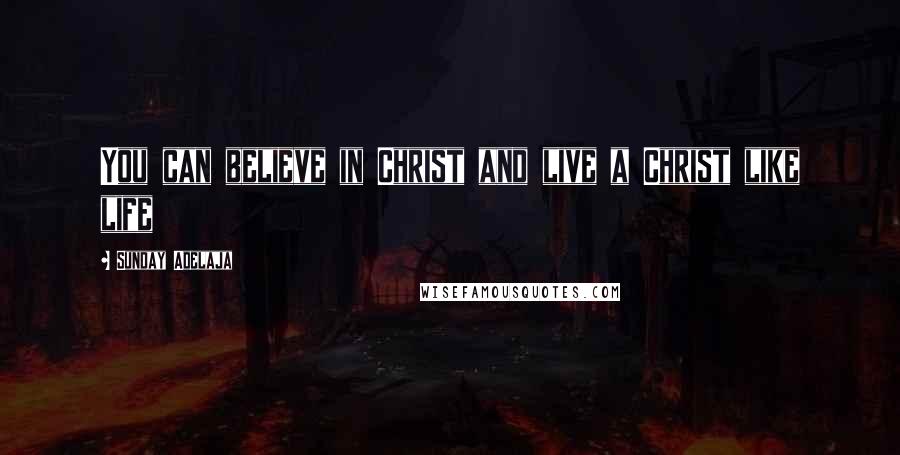 Sunday Adelaja Quotes: You can believe in Christ and live a Christ like life
