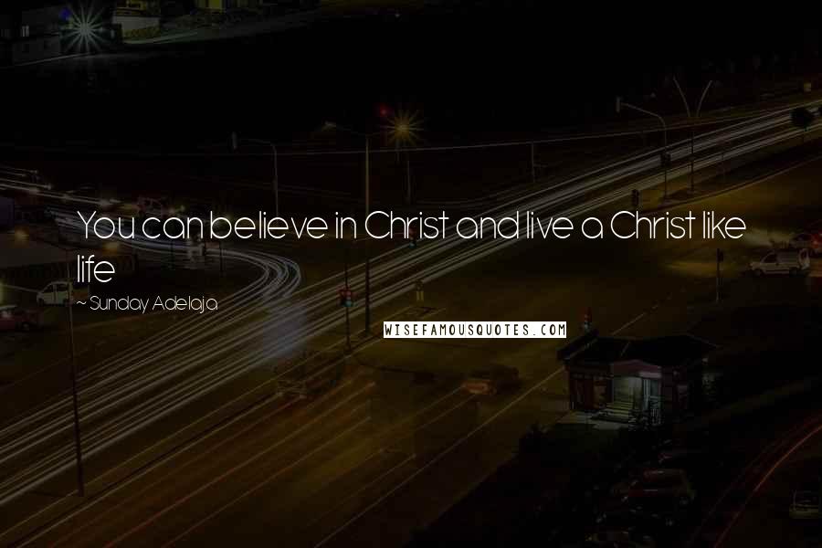 Sunday Adelaja Quotes: You can believe in Christ and live a Christ like life