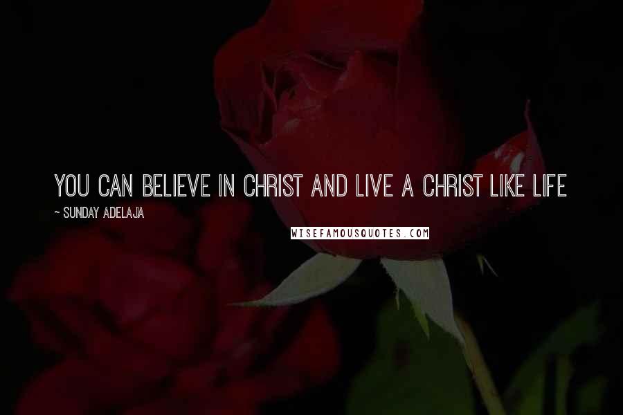 Sunday Adelaja Quotes: You can believe in Christ and live a Christ like life