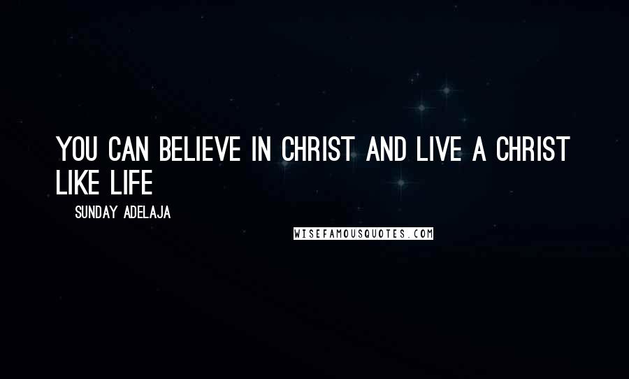 Sunday Adelaja Quotes: You can believe in Christ and live a Christ like life