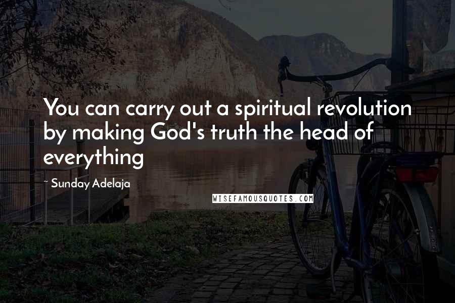 Sunday Adelaja Quotes: You can carry out a spiritual revolution by making God's truth the head of everything