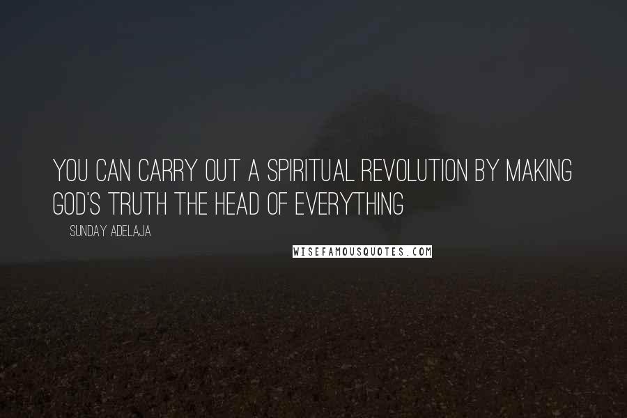 Sunday Adelaja Quotes: You can carry out a spiritual revolution by making God's truth the head of everything