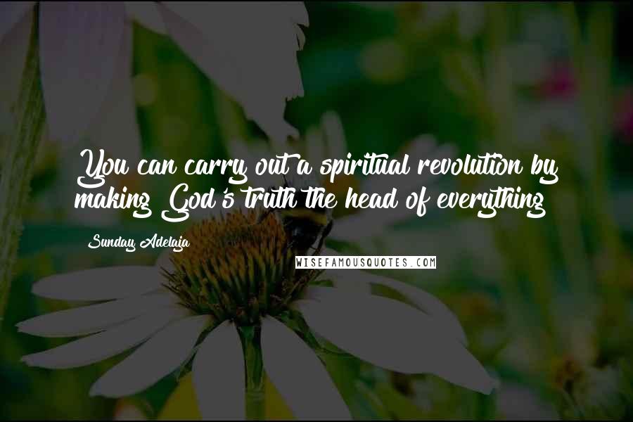 Sunday Adelaja Quotes: You can carry out a spiritual revolution by making God's truth the head of everything