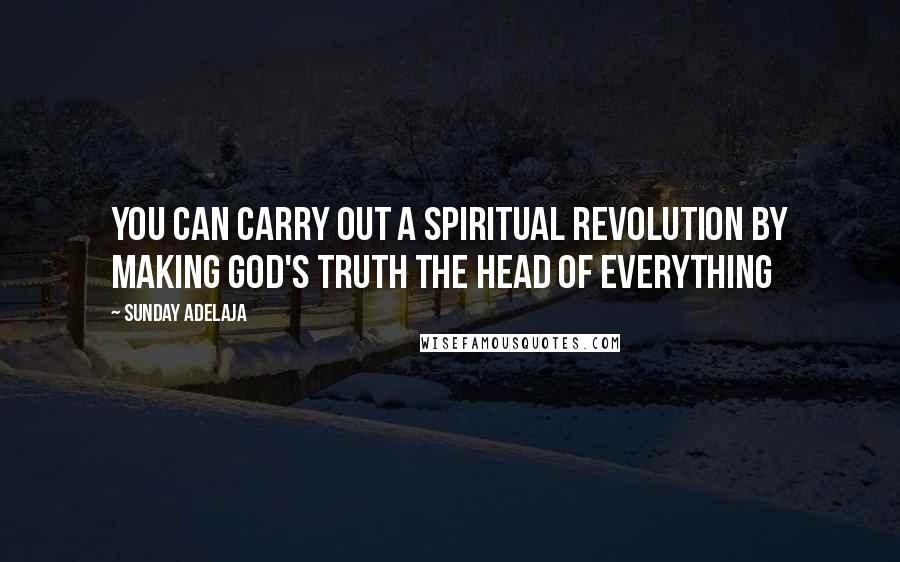 Sunday Adelaja Quotes: You can carry out a spiritual revolution by making God's truth the head of everything