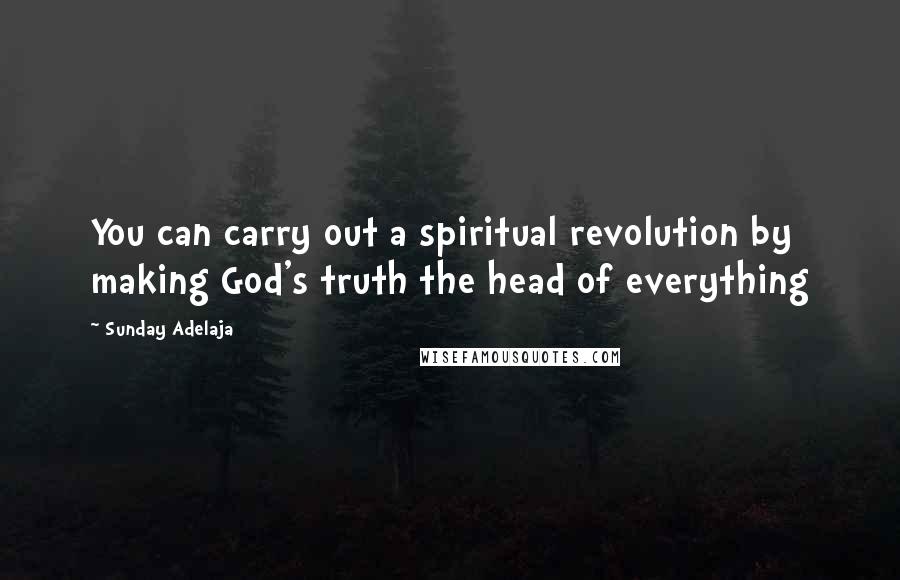 Sunday Adelaja Quotes: You can carry out a spiritual revolution by making God's truth the head of everything
