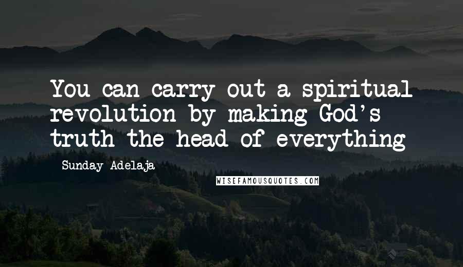 Sunday Adelaja Quotes: You can carry out a spiritual revolution by making God's truth the head of everything