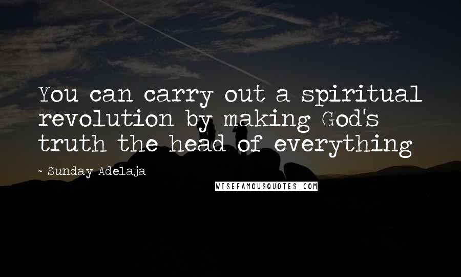 Sunday Adelaja Quotes: You can carry out a spiritual revolution by making God's truth the head of everything