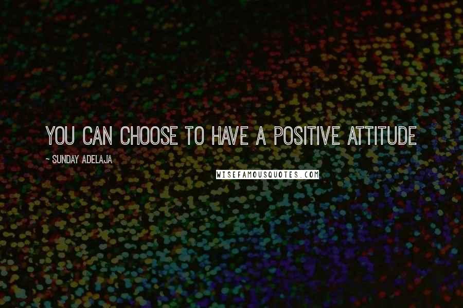 Sunday Adelaja Quotes: You can choose to have a positive attitude