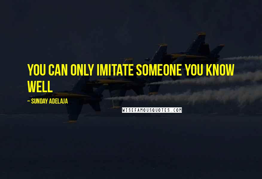 Sunday Adelaja Quotes: You can only imitate someone you know well