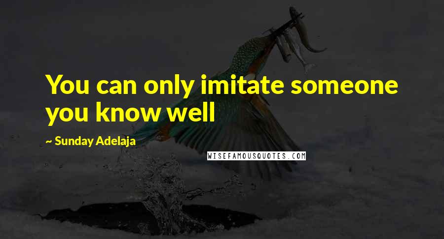 Sunday Adelaja Quotes: You can only imitate someone you know well