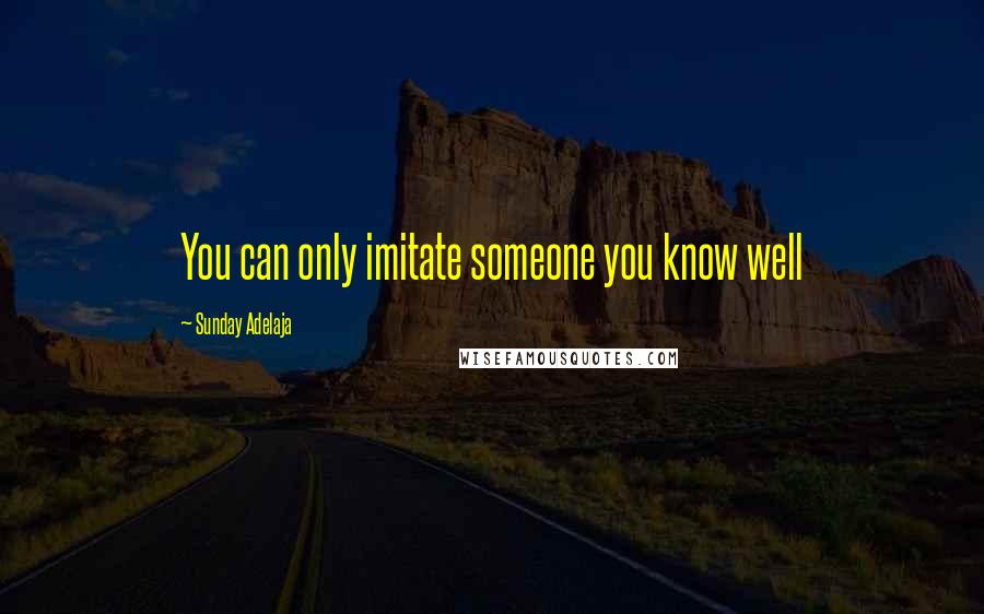 Sunday Adelaja Quotes: You can only imitate someone you know well