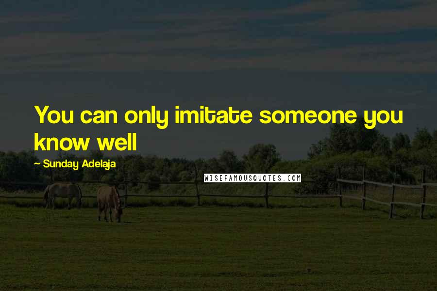 Sunday Adelaja Quotes: You can only imitate someone you know well