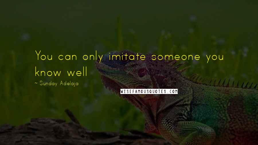 Sunday Adelaja Quotes: You can only imitate someone you know well