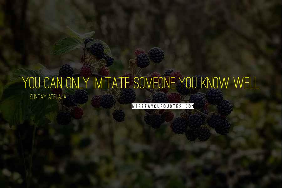 Sunday Adelaja Quotes: You can only imitate someone you know well