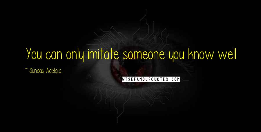 Sunday Adelaja Quotes: You can only imitate someone you know well