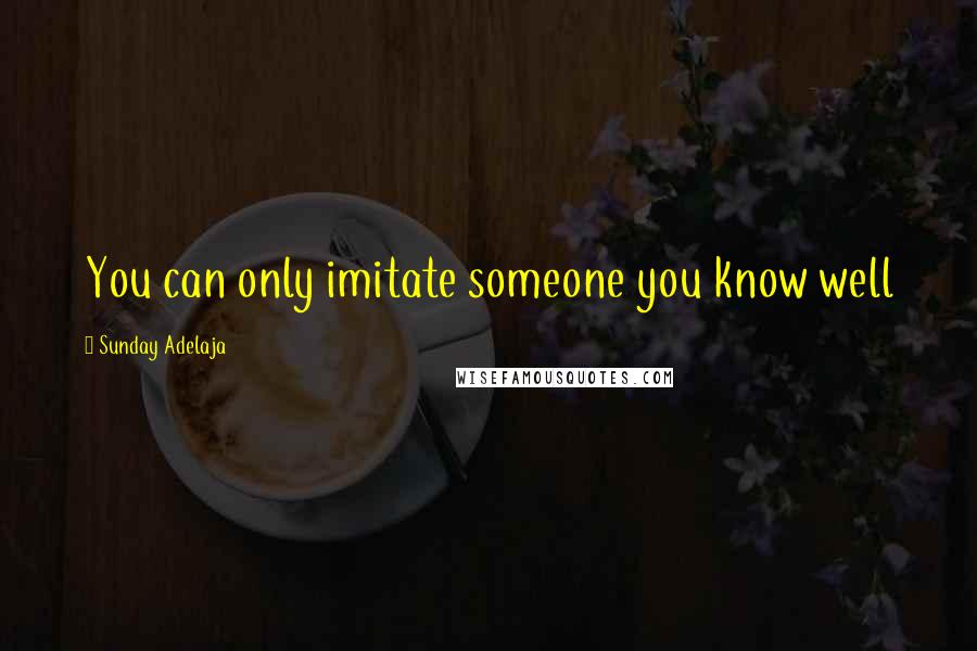 Sunday Adelaja Quotes: You can only imitate someone you know well